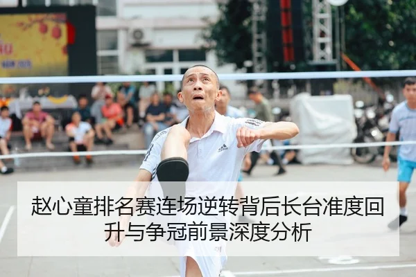 赵心童排名赛连场逆转背后长台准度回升与争冠前景深度分析